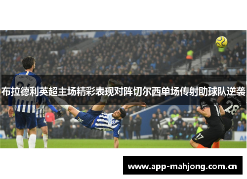 布拉德利英超主场精彩表现对阵切尔西单场传射助球队逆袭